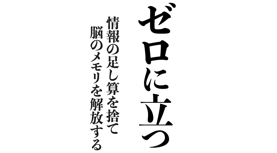 ゼロに立つ 情報の足し算を捨て、脳のメモリを開放する